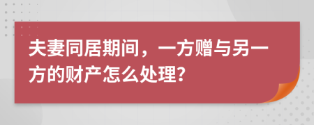 夫妻同居期间，一方赠与另一方的财产怎么处理？