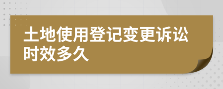 土地使用登记变更诉讼时效多久