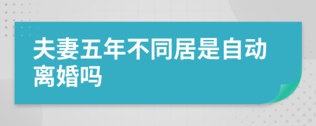 夫妻五年不同居是自动离婚吗