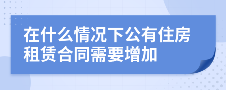 在什么情况下公有住房租赁合同需要增加