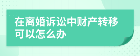 在离婚诉讼中财产转移可以怎么办