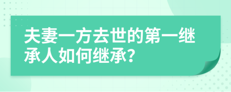 夫妻一方去世的第一继承人如何继承？