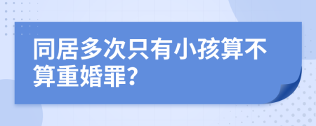 同居多次只有小孩算不算重婚罪？