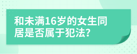 和未满16岁的女生同居是否属于犯法？