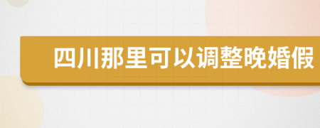 四川那里可以调整晚婚假