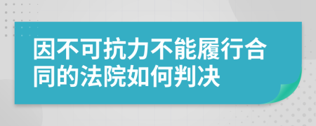 因不可抗力不能履行合同的法院如何判决