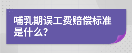 哺乳期误工费赔偿标准是什么？