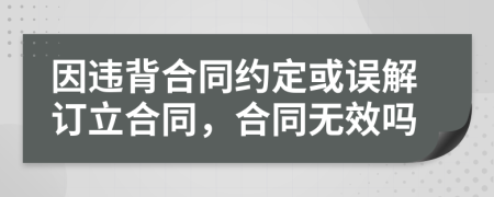 因违背合同约定或误解订立合同，合同无效吗