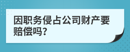 因职务侵占公司财产要赔偿吗？