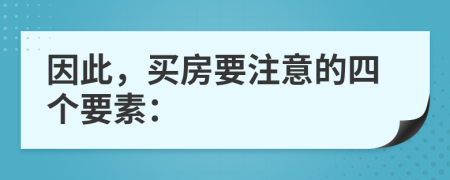 因此，买房要注意的四个要素：