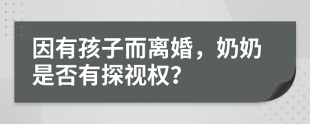 因有孩子而离婚，奶奶是否有探视权？