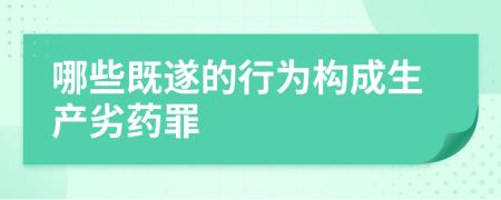 哪些既遂的行为构成生产劣药罪