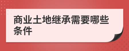 商业土地继承需要哪些条件