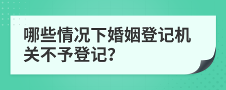 哪些情况下婚姻登记机关不予登记？