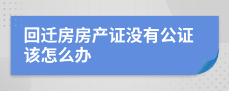 回迁房房产证没有公证该怎么办