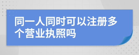 同一人同时可以注册多个营业执照吗