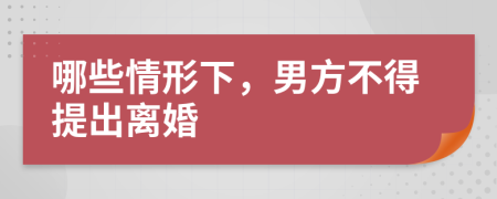 哪些情形下，男方不得提出离婚