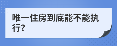 唯一住房到底能不能执行？