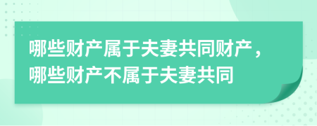 哪些财产属于夫妻共同财产，哪些财产不属于夫妻共同