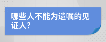 哪些人不能为遗嘱的见证人?