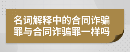 名词解释中的合同诈骗罪与合同诈骗罪一样吗