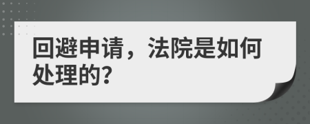 回避申请，法院是如何处理的？