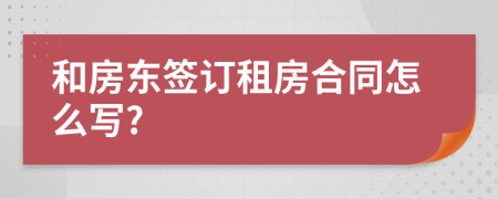 和房东签订租房合同怎么写?