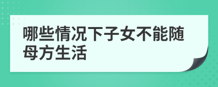 哪些情况下子女不能随母方生活