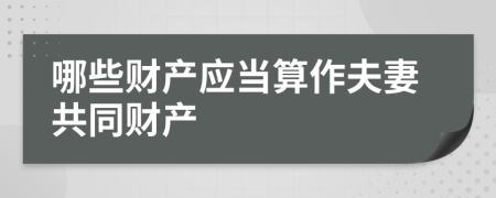 哪些财产应当算作夫妻共同财产