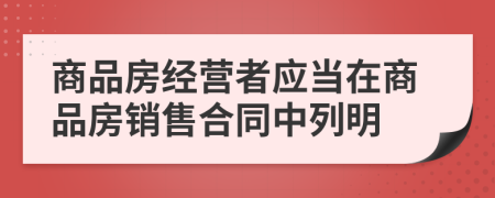 商品房经营者应当在商品房销售合同中列明