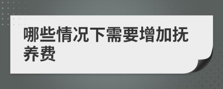 哪些情况下需要增加抚养费