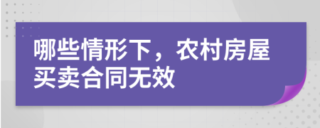 哪些情形下，农村房屋买卖合同无效