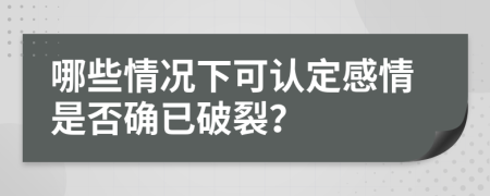 哪些情况下可认定感情是否确已破裂？