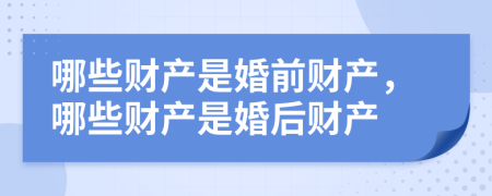 哪些财产是婚前财产，哪些财产是婚后财产