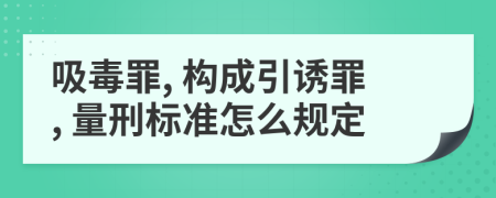 吸毒罪, 构成引诱罪, 量刑标准怎么规定