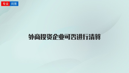 外商投资企业可否进行清算