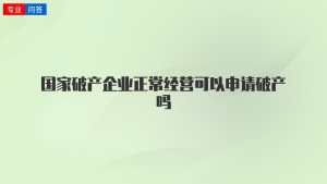 国家破产企业正常经营可以申请破产吗