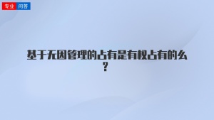 基于无因管理的占有是有权占有的么？