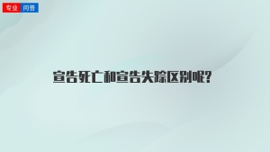 宣告死亡和宣告失踪区别呢?