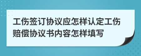 工伤签订协议应怎样认定工伤赔偿协议书内容怎样填写