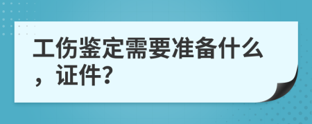 工伤鉴定需要准备什么，证件？