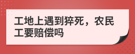 工地上遇到猝死，农民工要赔偿吗