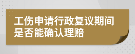 工伤申请行政复议期间是否能确认理赔