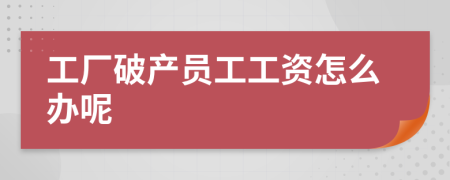 工厂破产员工工资怎么办呢