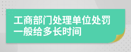 工商部门处理单位处罚一般给多长时间