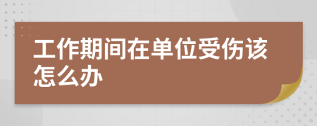 工作期间在单位受伤该怎么办