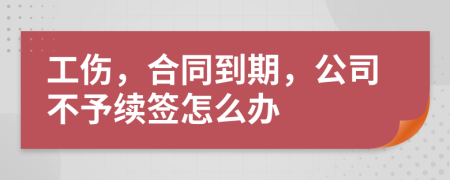 工伤，合同到期，公司不予续签怎么办