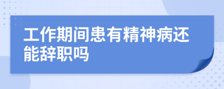 工作期间患有精神病还能辞职吗