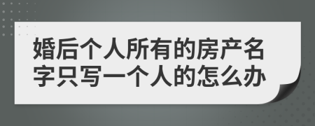 婚后个人所有的房产名字只写一个人的怎么办