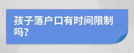 孩子落户口有时间限制吗？